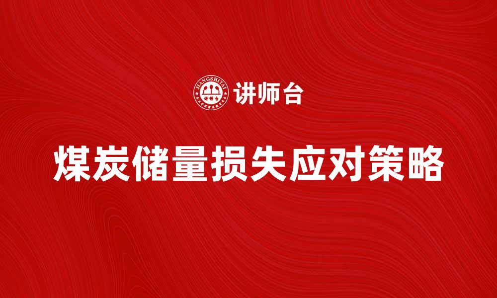 文章煤炭储量损失的原因与应对策略分析的缩略图