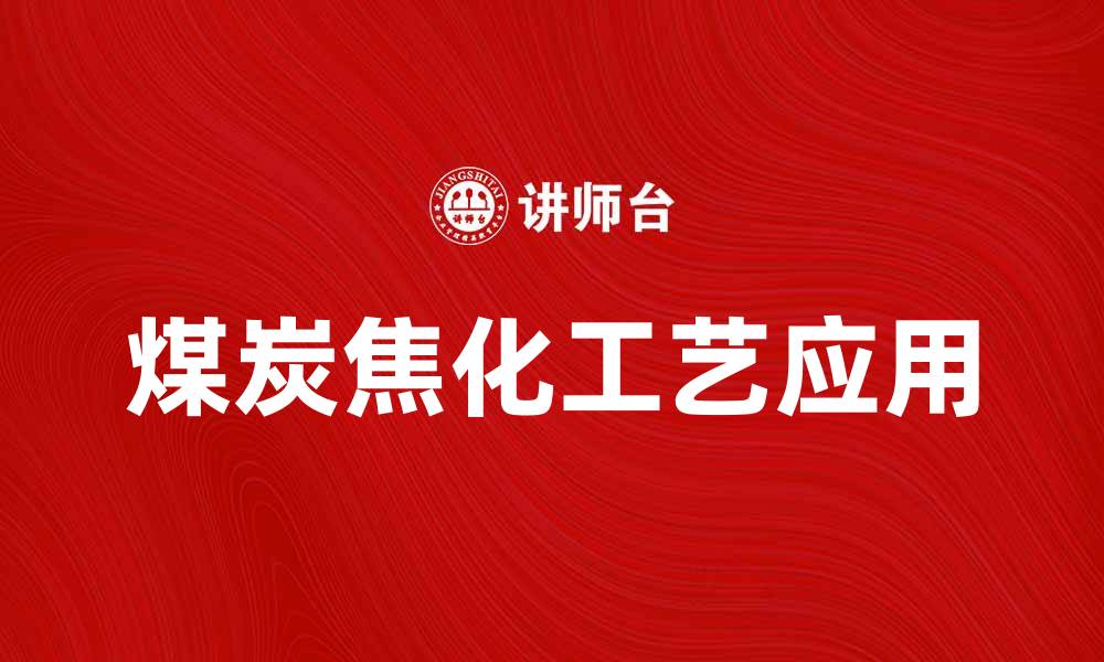 文章煤炭焦化工艺解析及其在能源行业的应用的缩略图
