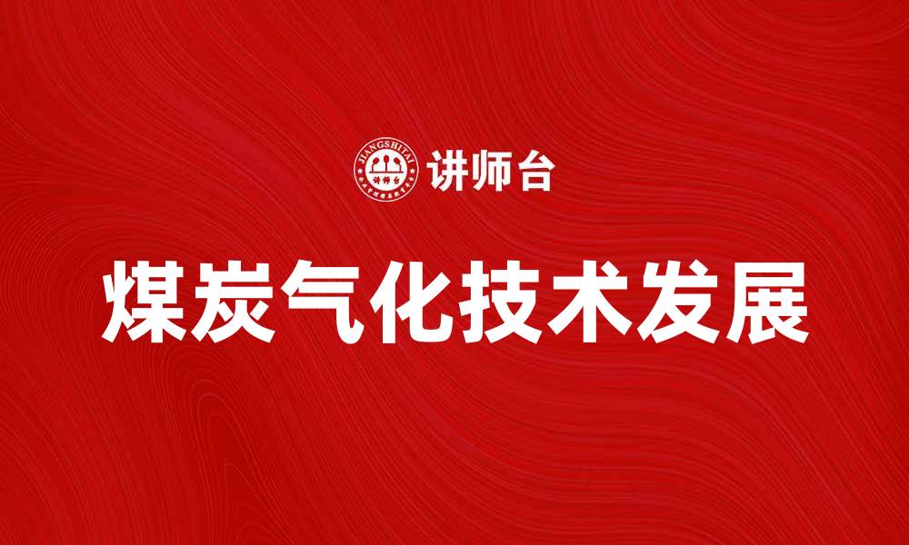 文章煤炭气化技术的未来发展与应用前景分析的缩略图