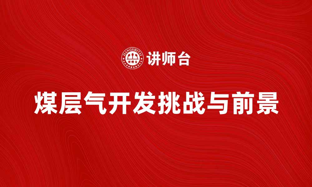 文章煤层气开发的前景与挑战分析的缩略图