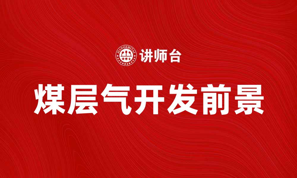 文章煤层气开发前景与市场趋势分析的缩略图