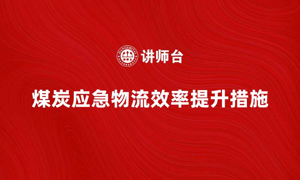 煤炭应急物流效率提升措施