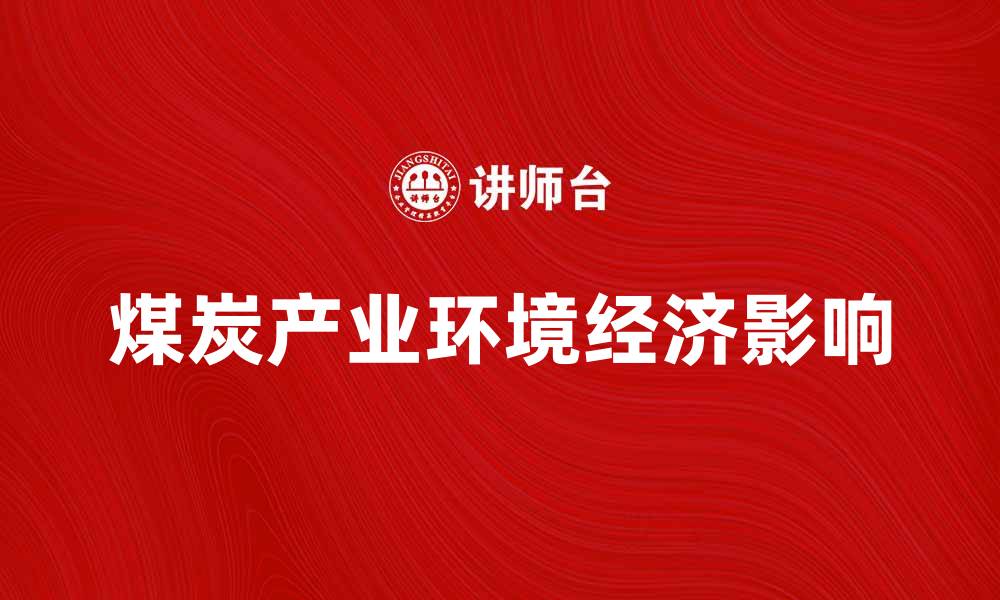 文章煤炭产业辐射对环境与经济的深远影响的缩略图