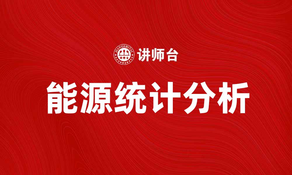 文章全面解析能源统计的重要性与应用价值的缩略图