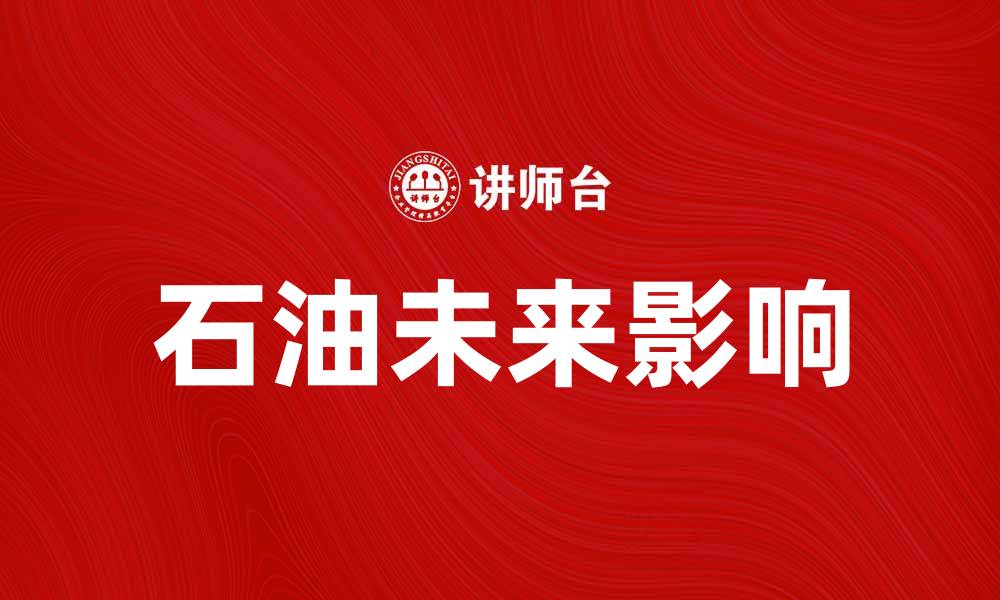 文章石油的未来：如何影响全球经济与环境的缩略图