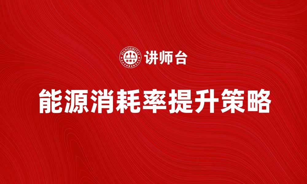 文章提升能源消耗率的有效策略与实践分享的缩略图