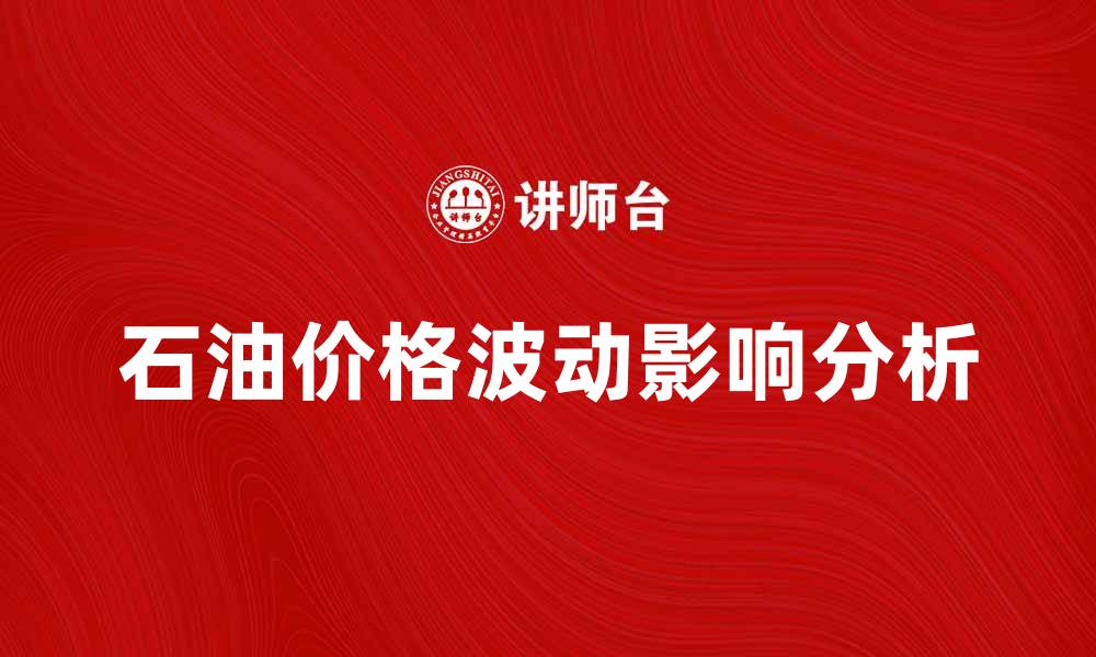 文章石油价格波动对全球经济的影响分析的缩略图