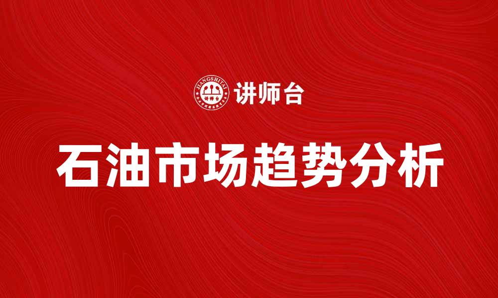 文章石油市场趋势分析：未来发展潜力与挑战的缩略图