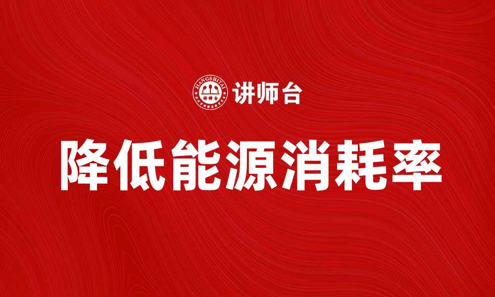 文章提升企业竞争力的关键：降低能源消耗率的方法的缩略图