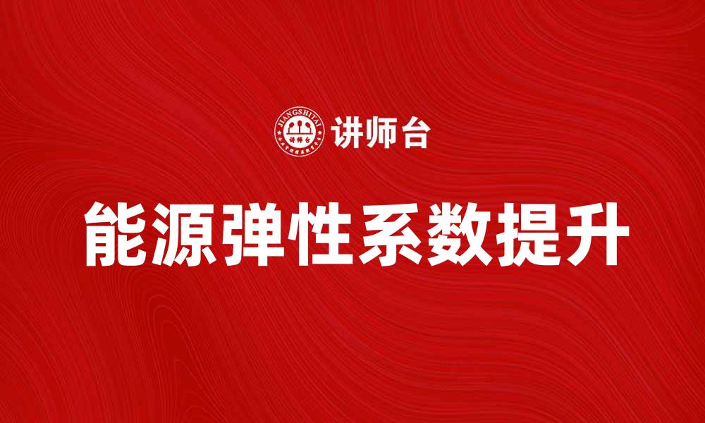 文章提升能源弹性系数的重要性与应用探讨的缩略图