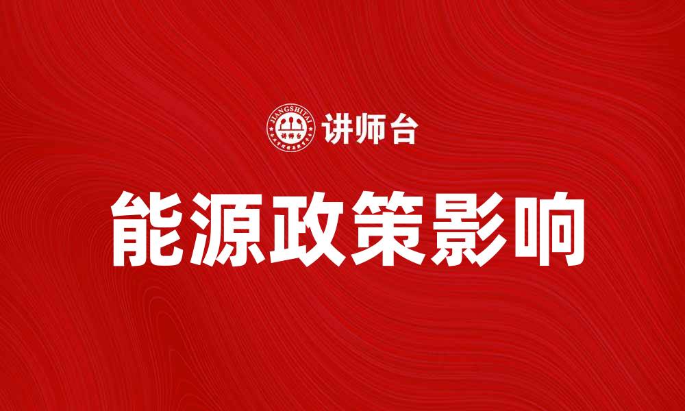文章全面解读我国能源政策对经济发展的影响的缩略图