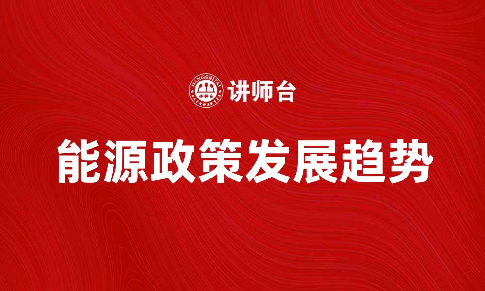 文章深入解析我国能源政策的未来发展趋势与挑战的缩略图