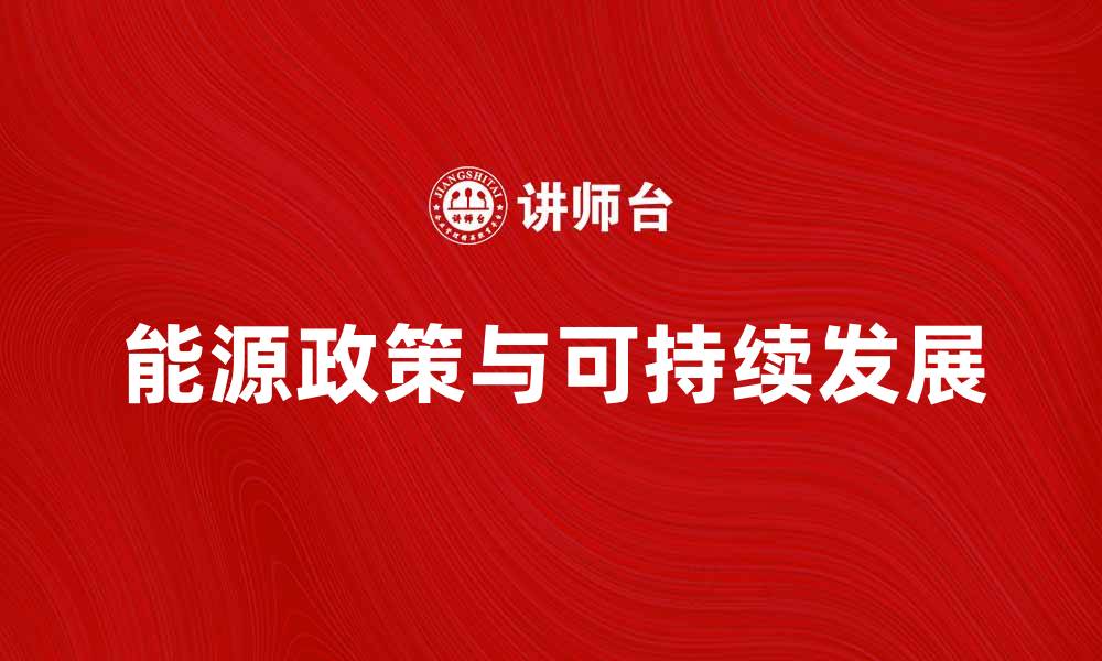 文章能源政策对可持续发展的重要影响分析的缩略图