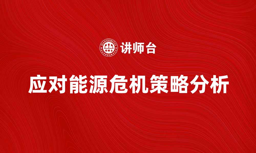 文章应对能源危机的有效策略与解决方案分析的缩略图