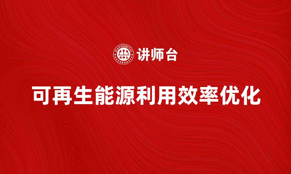 文章优化能源储备策略，提高可再生能源利用效率的缩略图