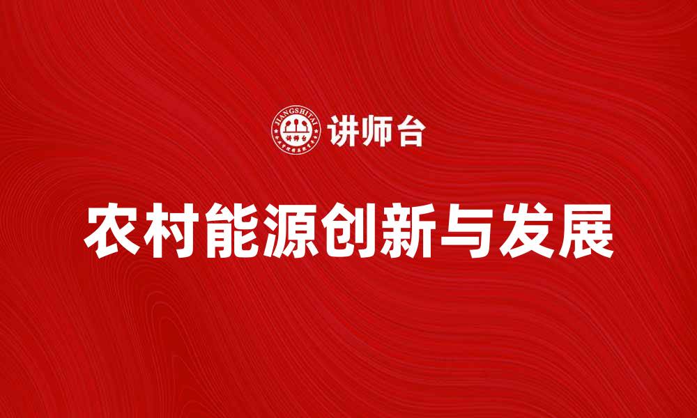 文章农村能源的创新与发展助力乡村振兴策略分析的缩略图