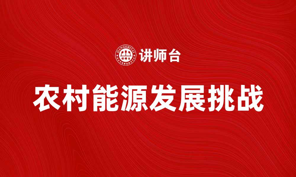 文章农村能源的未来发展趋势与挑战分析的缩略图