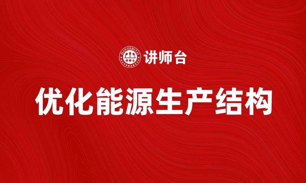 文章优化能源生产结构，实现可持续发展新目标的缩略图