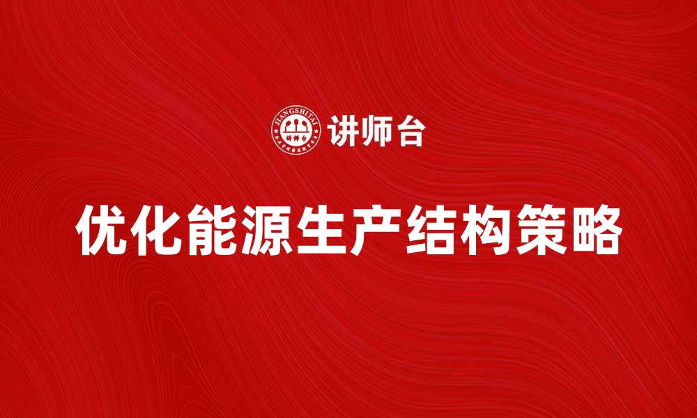 文章优化能源生产结构的有效策略与实践分析的缩略图