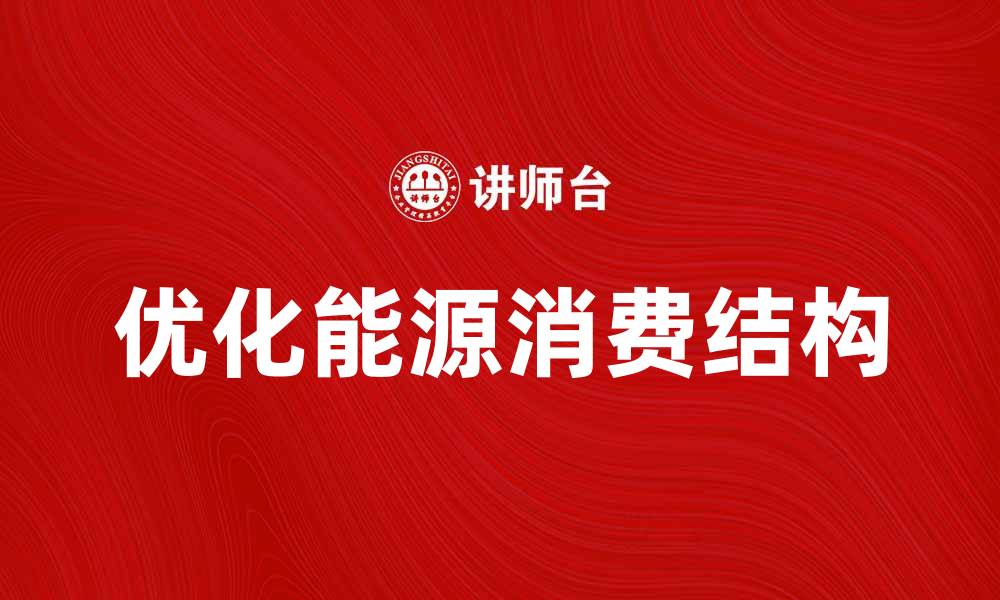 文章优化能源消费结构，推动可持续发展新未来的缩略图