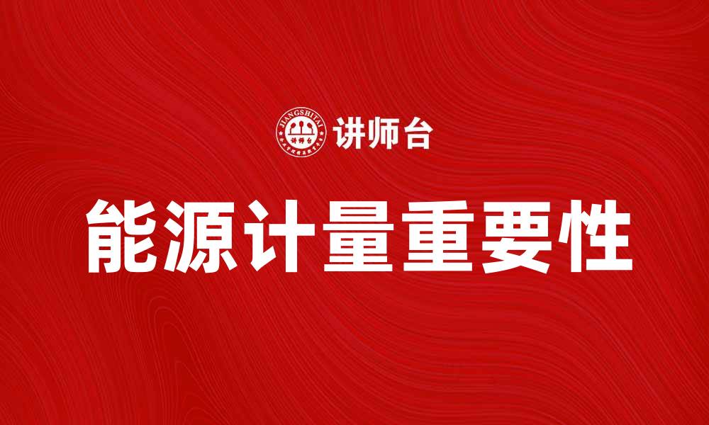 文章全面解析能源计量在可持续发展中的重要性的缩略图