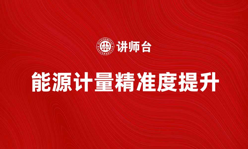 文章提升能源计量精准度的关键技术与应用分析的缩略图