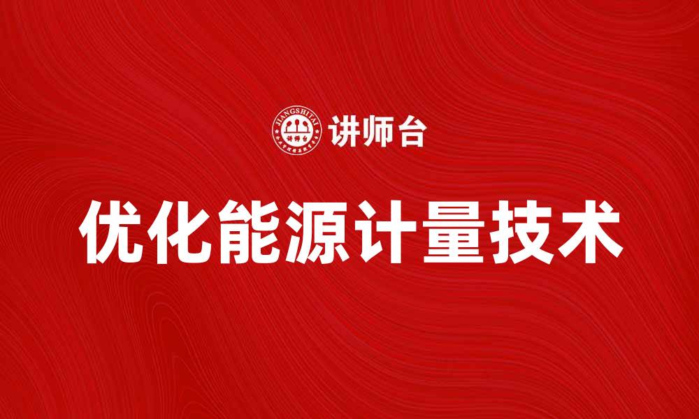 文章优化能源计量技术提升企业能效的关键因素的缩略图
