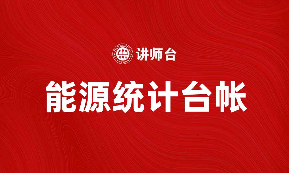 文章全面解析能源统计台帐的重要性与应用技巧的缩略图