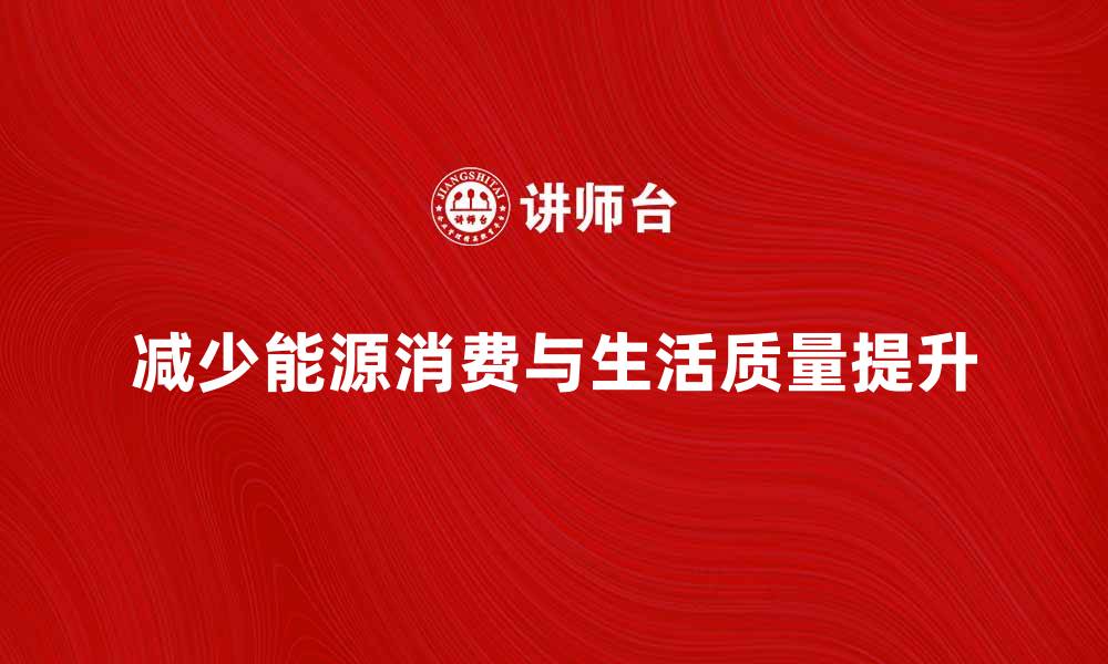 文章如何有效减少能源消费量提升生活质量的缩略图