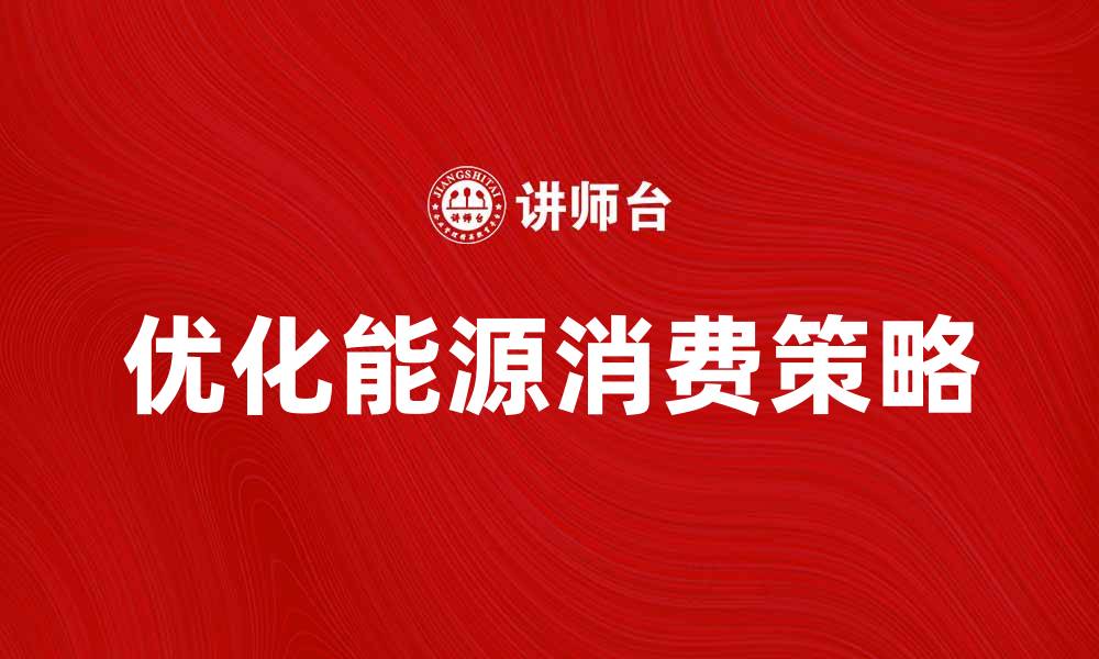 文章优化能源消费，推动绿色可持续发展策略的缩略图