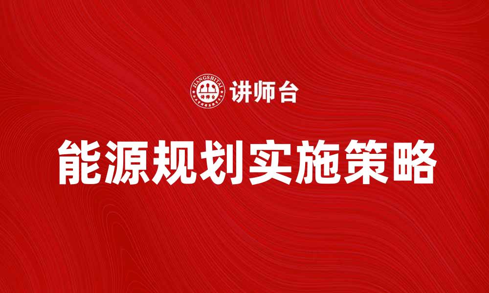 文章全面解析能源规划的重要性与实施策略的缩略图