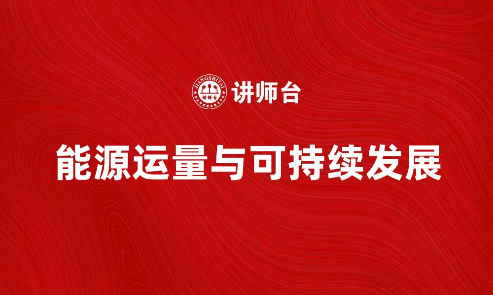 文章探索能源运量对可持续发展的重要性与影响的缩略图