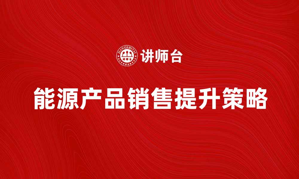 能源产品销售提升策略