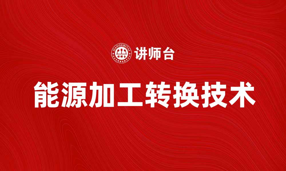 文章探索能源加工转换的未来发展趋势与技术创新的缩略图