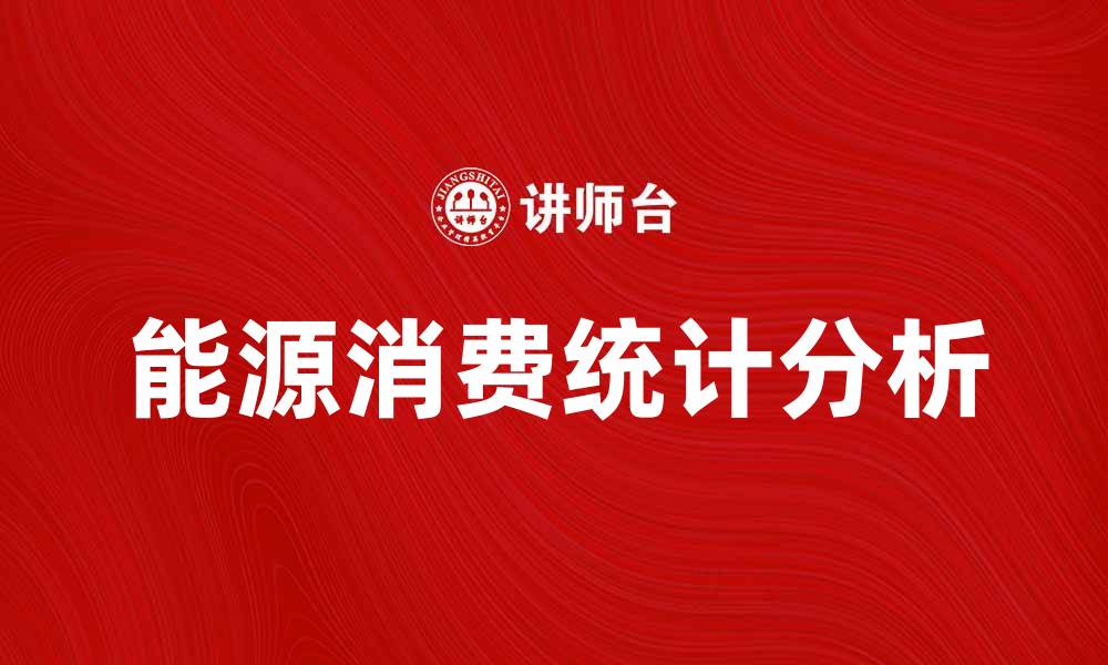 文章全面解析能源消费统计的重要性与趋势分析的缩略图