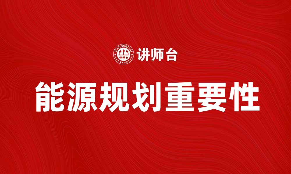 文章全面解析能源规划的重要性与实施策略的缩略图