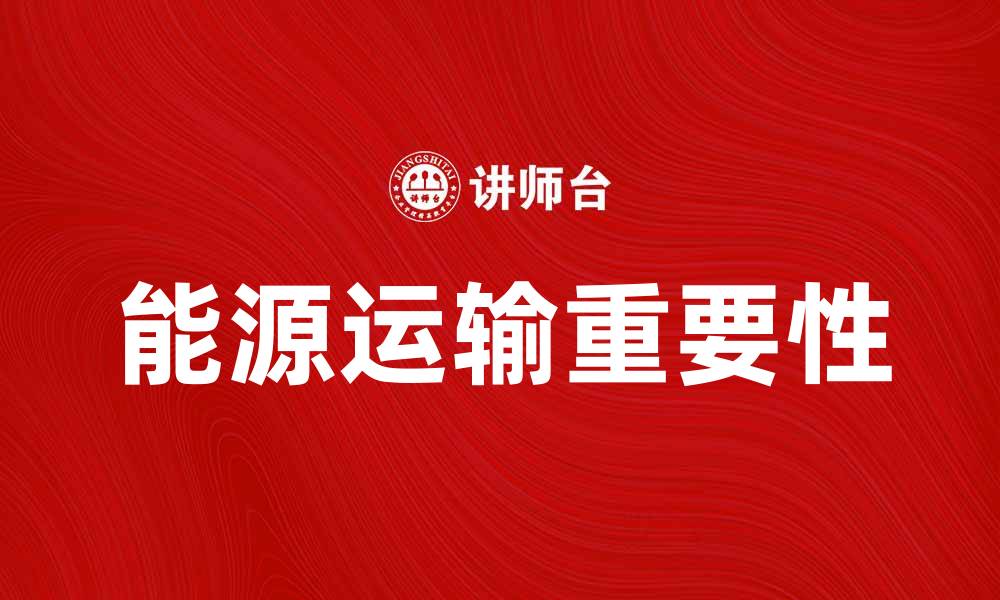 文章能源运输在现代经济中的重要性与发展趋势分析的缩略图