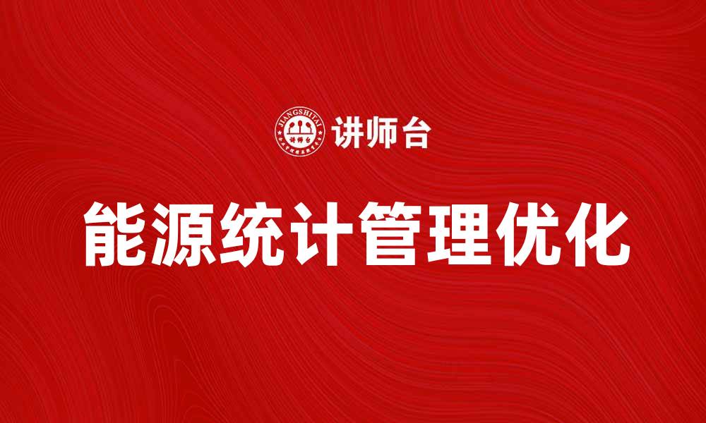 文章优化能源统计台帐管理，提高企业能效与决策精准度的缩略图