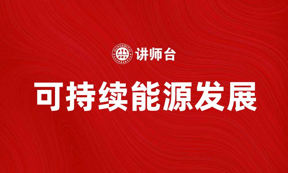 文章探索能源资源的可持续发展未来与挑战的缩略图