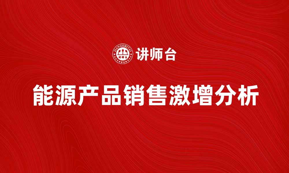 文章能源产品销售量激增的背后原因分析的缩略图