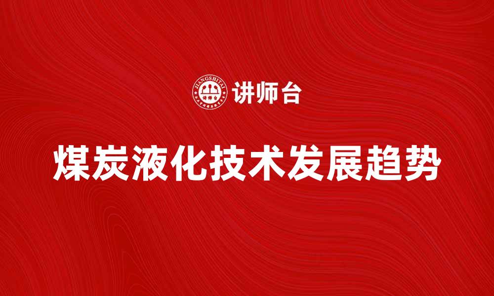 文章煤炭液化技术的未来发展趋势与应用前景的缩略图