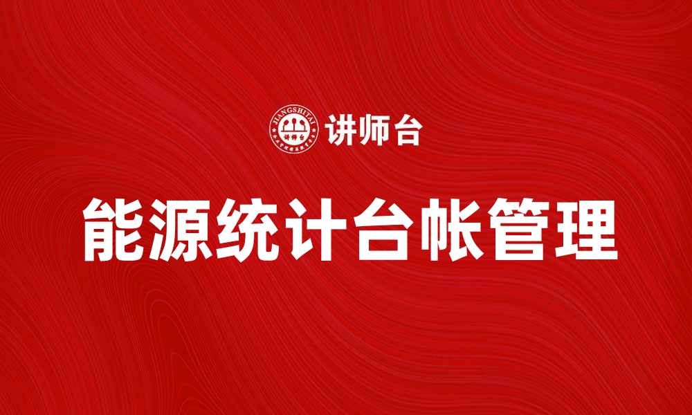 文章如何有效管理能源统计台帐提升企业能源利用效率的缩略图