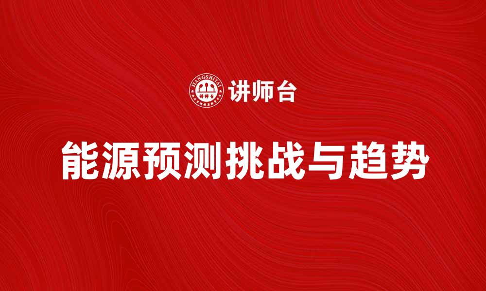 文章能源预测：揭示未来能源趋势与挑战的缩略图