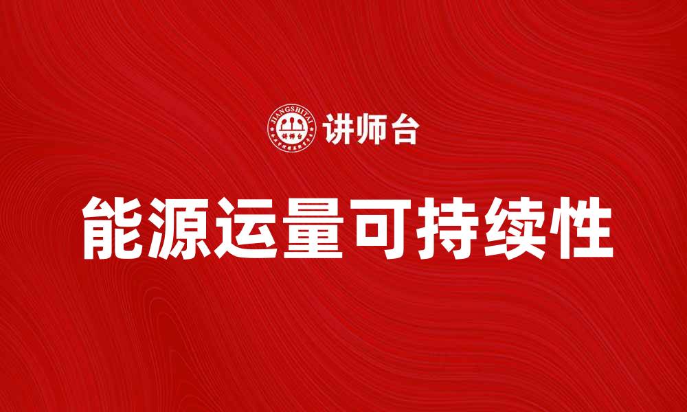 文章探索能源运量对可持续发展的重要性的缩略图