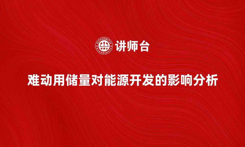 文章难动用储量对能源开发的重要影响分析的缩略图