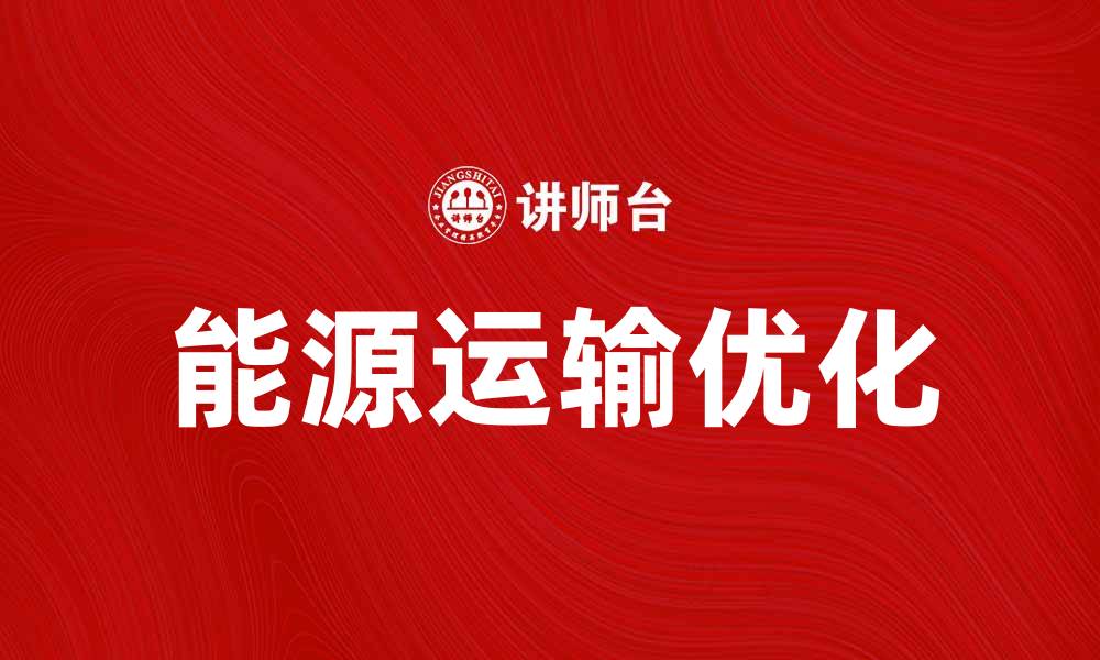 文章优化能源运输效率，推动绿色发展新模式的缩略图