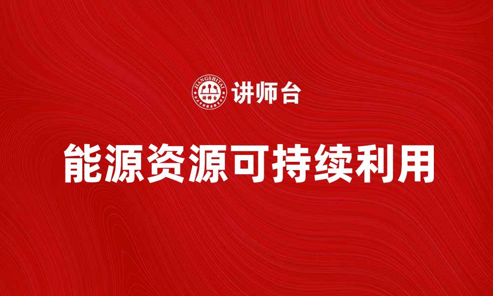 文章如何有效利用能源资源实现可持续发展的缩略图