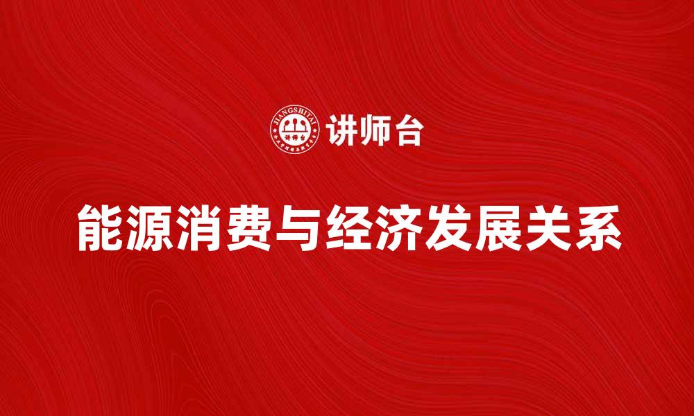 文章探讨能源消费量对经济发展的影响与趋势的缩略图