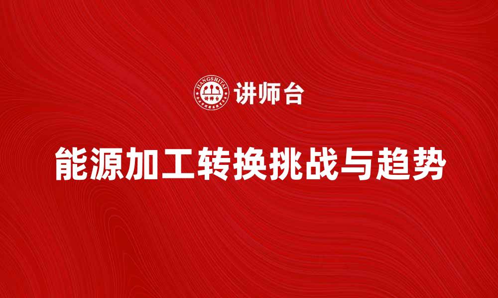 能源加工转换挑战与趋势