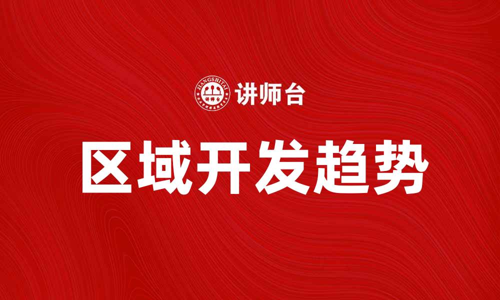 文章区域开发的未来趋势与机遇分析的缩略图